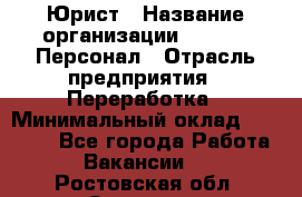 Юрист › Название организации ­ V.I.P.-Персонал › Отрасль предприятия ­ Переработка › Минимальный оклад ­ 30 000 - Все города Работа » Вакансии   . Ростовская обл.,Зверево г.